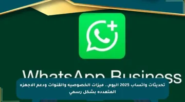تحديثات واتساب 2025 اليوم.. ميزات الخصوصية والقنوات ودعم الأجهزة المتعددة بشكل رسمي